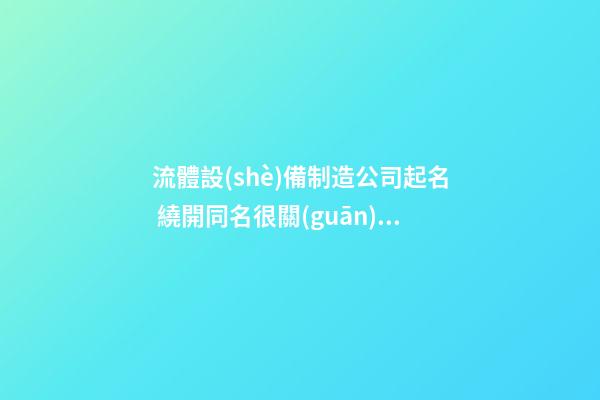 流體設(shè)備制造公司起名 繞開同名很關(guān)鍵-第1張-公司起名-玄機派